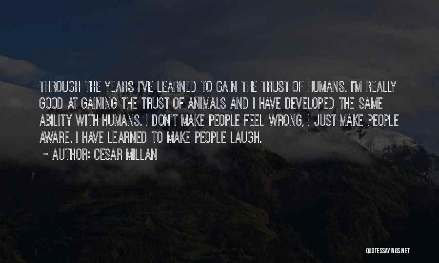 Cesar Millan Quotes: Through The Years I've Learned To Gain The Trust Of Humans. I'm Really Good At Gaining The Trust Of Animals