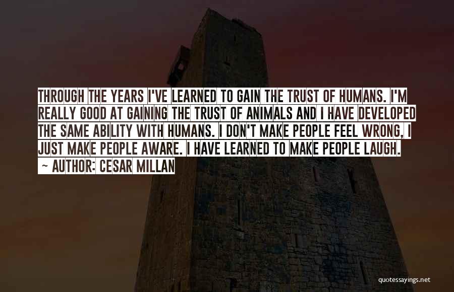 Cesar Millan Quotes: Through The Years I've Learned To Gain The Trust Of Humans. I'm Really Good At Gaining The Trust Of Animals