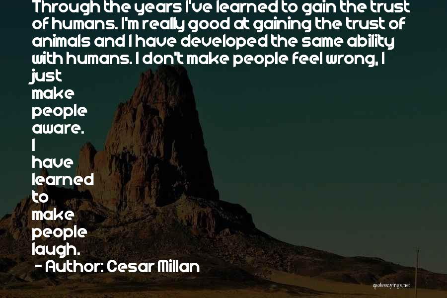 Cesar Millan Quotes: Through The Years I've Learned To Gain The Trust Of Humans. I'm Really Good At Gaining The Trust Of Animals