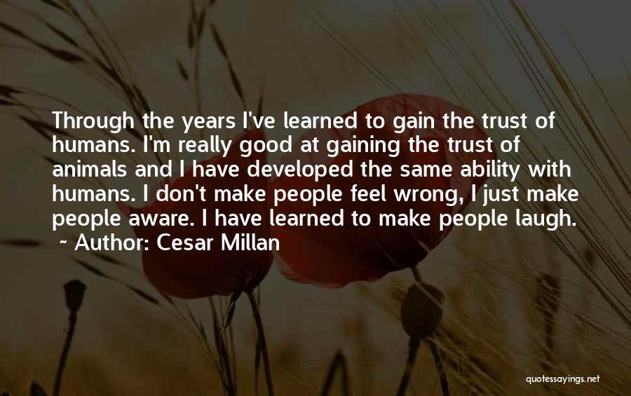 Cesar Millan Quotes: Through The Years I've Learned To Gain The Trust Of Humans. I'm Really Good At Gaining The Trust Of Animals