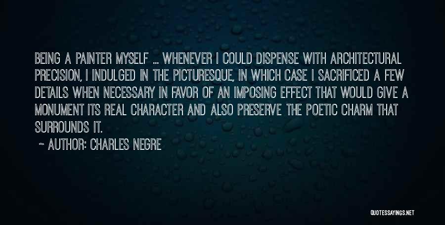 Charles Negre Quotes: Being A Painter Myself ... Whenever I Could Dispense With Architectural Precision, I Indulged In The Picturesque, In Which Case