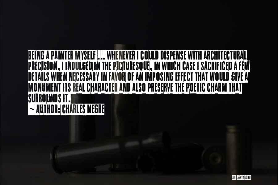 Charles Negre Quotes: Being A Painter Myself ... Whenever I Could Dispense With Architectural Precision, I Indulged In The Picturesque, In Which Case