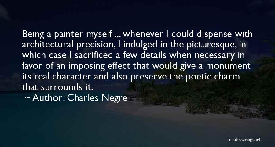 Charles Negre Quotes: Being A Painter Myself ... Whenever I Could Dispense With Architectural Precision, I Indulged In The Picturesque, In Which Case