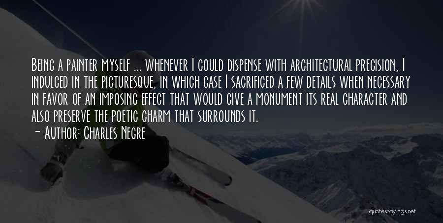 Charles Negre Quotes: Being A Painter Myself ... Whenever I Could Dispense With Architectural Precision, I Indulged In The Picturesque, In Which Case