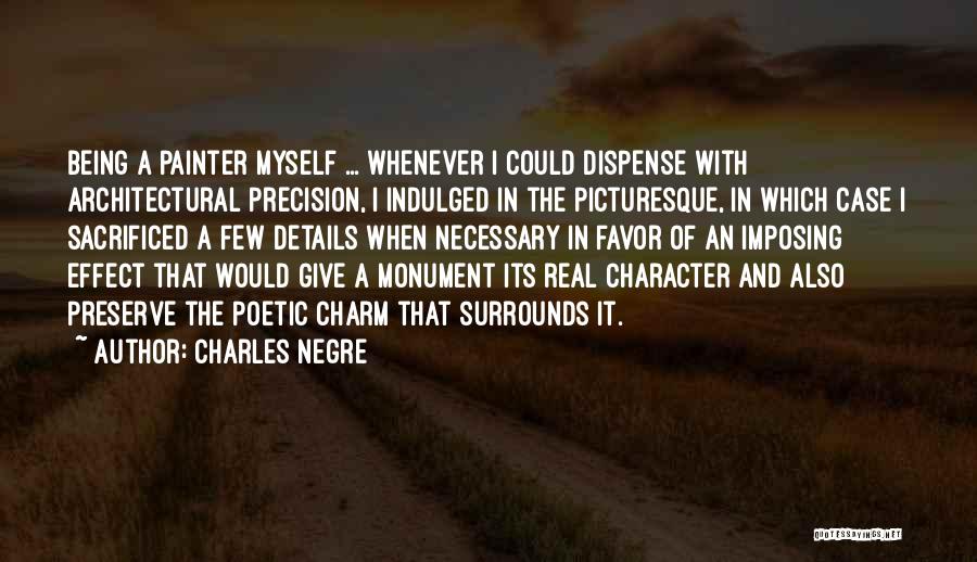 Charles Negre Quotes: Being A Painter Myself ... Whenever I Could Dispense With Architectural Precision, I Indulged In The Picturesque, In Which Case