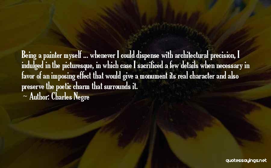 Charles Negre Quotes: Being A Painter Myself ... Whenever I Could Dispense With Architectural Precision, I Indulged In The Picturesque, In Which Case