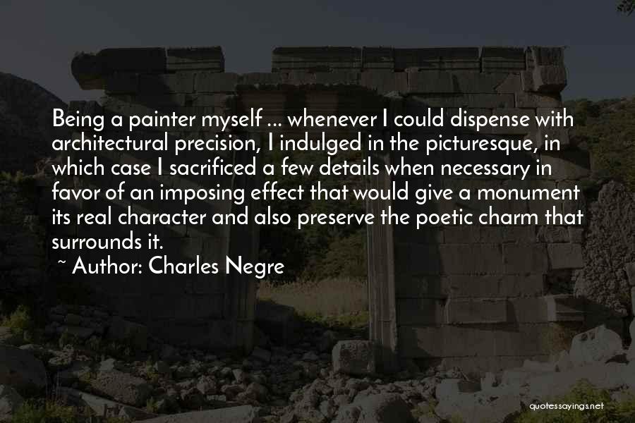 Charles Negre Quotes: Being A Painter Myself ... Whenever I Could Dispense With Architectural Precision, I Indulged In The Picturesque, In Which Case