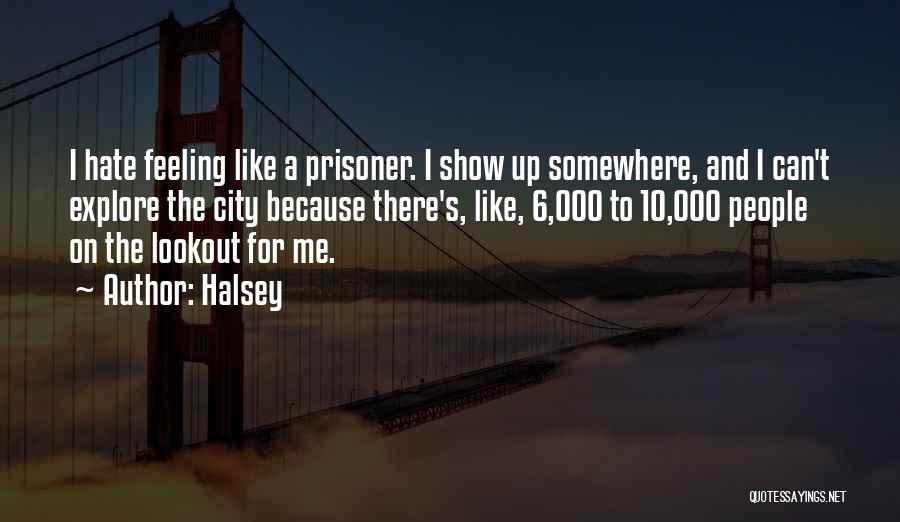 Halsey Quotes: I Hate Feeling Like A Prisoner. I Show Up Somewhere, And I Can't Explore The City Because There's, Like, 6,000