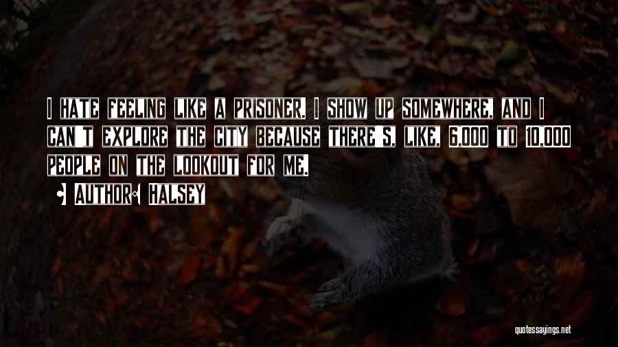 Halsey Quotes: I Hate Feeling Like A Prisoner. I Show Up Somewhere, And I Can't Explore The City Because There's, Like, 6,000