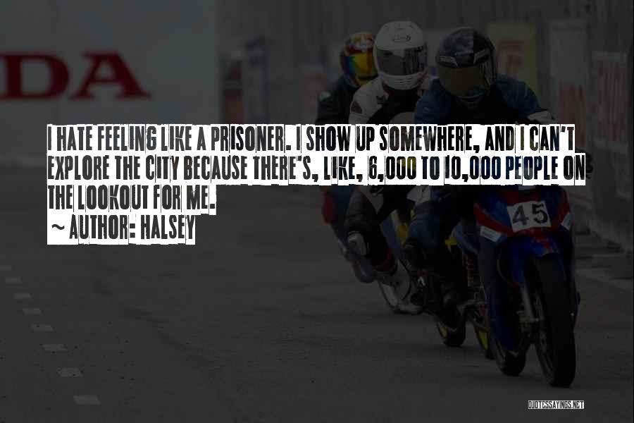 Halsey Quotes: I Hate Feeling Like A Prisoner. I Show Up Somewhere, And I Can't Explore The City Because There's, Like, 6,000