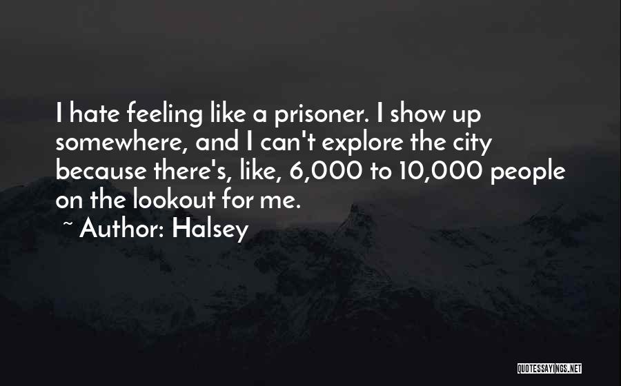 Halsey Quotes: I Hate Feeling Like A Prisoner. I Show Up Somewhere, And I Can't Explore The City Because There's, Like, 6,000