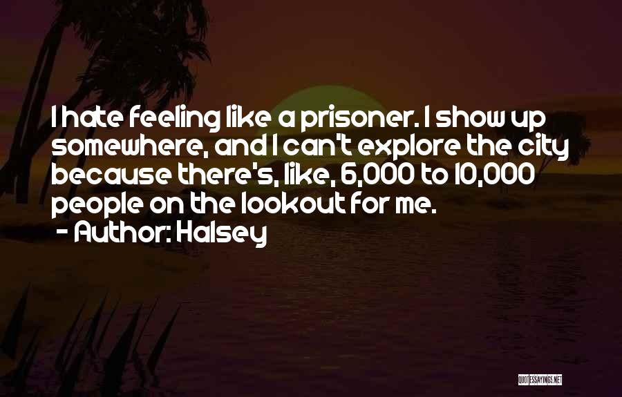 Halsey Quotes: I Hate Feeling Like A Prisoner. I Show Up Somewhere, And I Can't Explore The City Because There's, Like, 6,000