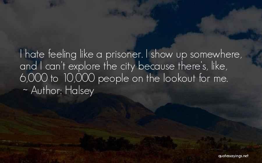 Halsey Quotes: I Hate Feeling Like A Prisoner. I Show Up Somewhere, And I Can't Explore The City Because There's, Like, 6,000
