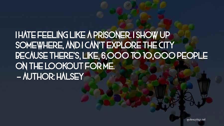 Halsey Quotes: I Hate Feeling Like A Prisoner. I Show Up Somewhere, And I Can't Explore The City Because There's, Like, 6,000