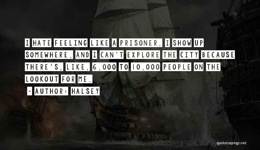 Halsey Quotes: I Hate Feeling Like A Prisoner. I Show Up Somewhere, And I Can't Explore The City Because There's, Like, 6,000