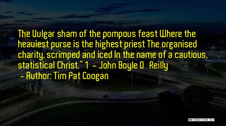 Tim Pat Coogan Quotes: The Vulgar Sham Of The Pompous Feast Where The Heaviest Purse Is The Highest Priest The Organised Charity, Scrimped And