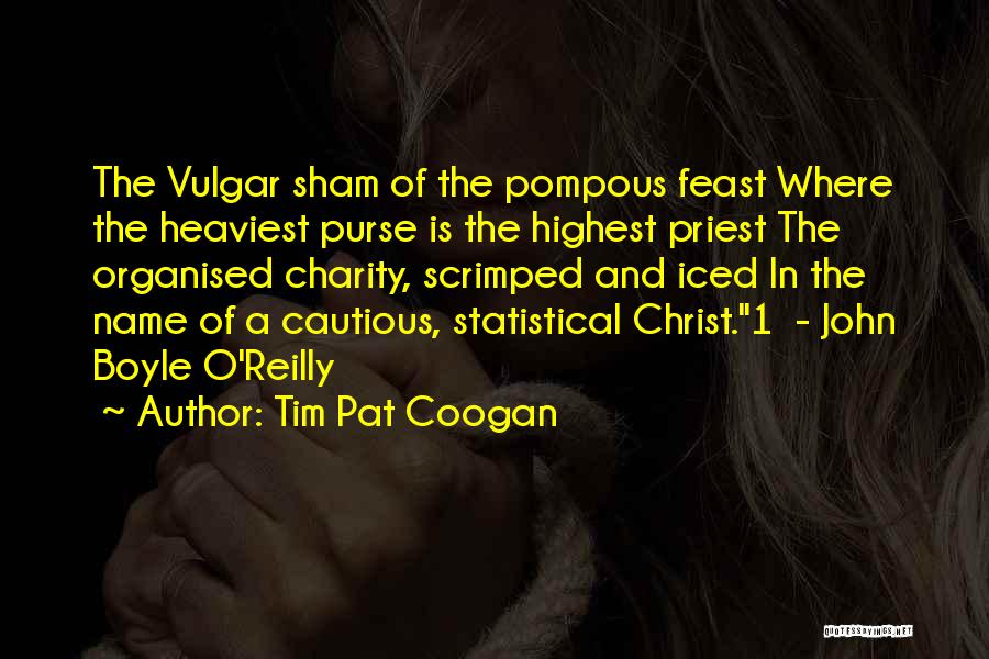 Tim Pat Coogan Quotes: The Vulgar Sham Of The Pompous Feast Where The Heaviest Purse Is The Highest Priest The Organised Charity, Scrimped And