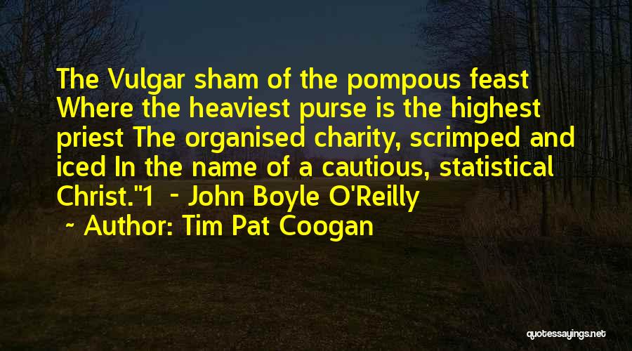 Tim Pat Coogan Quotes: The Vulgar Sham Of The Pompous Feast Where The Heaviest Purse Is The Highest Priest The Organised Charity, Scrimped And