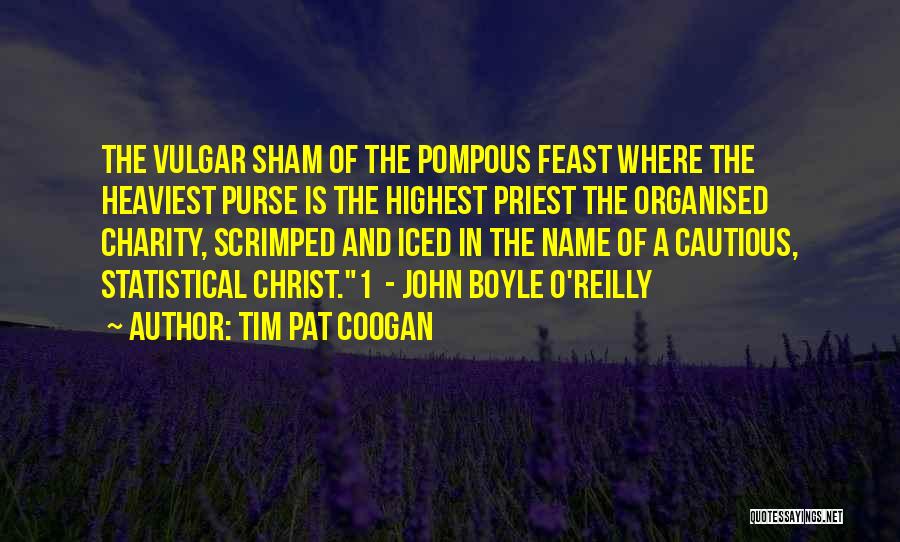 Tim Pat Coogan Quotes: The Vulgar Sham Of The Pompous Feast Where The Heaviest Purse Is The Highest Priest The Organised Charity, Scrimped And