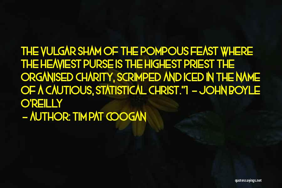 Tim Pat Coogan Quotes: The Vulgar Sham Of The Pompous Feast Where The Heaviest Purse Is The Highest Priest The Organised Charity, Scrimped And