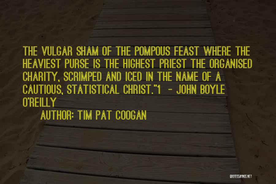Tim Pat Coogan Quotes: The Vulgar Sham Of The Pompous Feast Where The Heaviest Purse Is The Highest Priest The Organised Charity, Scrimped And