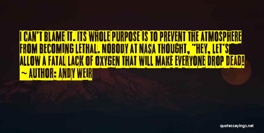 Andy Weir Quotes: I Can't Blame It. Its Whole Purpose Is To Prevent The Atmosphere From Becoming Lethal. Nobody At Nasa Thought, Hey,