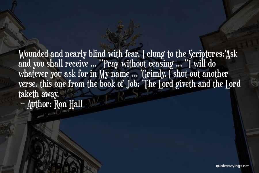 Ron Hall Quotes: Wounded And Nearly Blind With Fear, I Clung To The Scriptures:'ask And You Shall Receive ... ''pray Without Ceasing ...