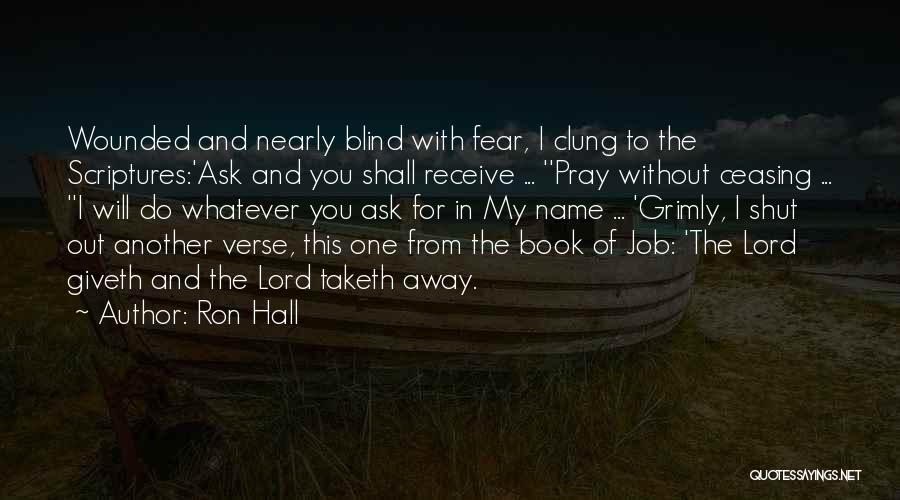 Ron Hall Quotes: Wounded And Nearly Blind With Fear, I Clung To The Scriptures:'ask And You Shall Receive ... ''pray Without Ceasing ...