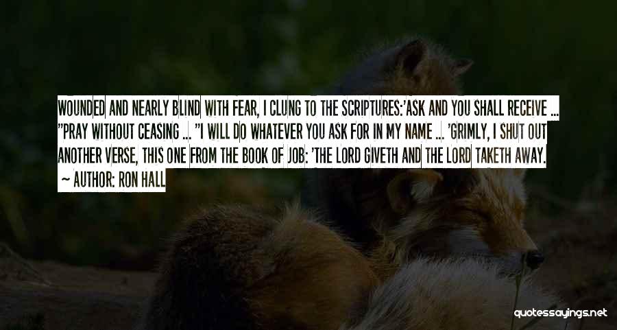 Ron Hall Quotes: Wounded And Nearly Blind With Fear, I Clung To The Scriptures:'ask And You Shall Receive ... ''pray Without Ceasing ...