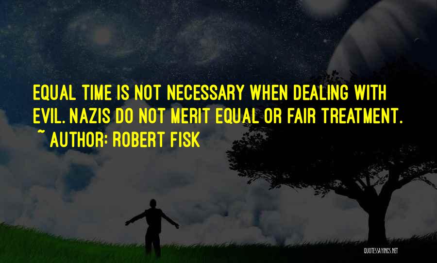 Robert Fisk Quotes: Equal Time Is Not Necessary When Dealing With Evil. Nazis Do Not Merit Equal Or Fair Treatment.
