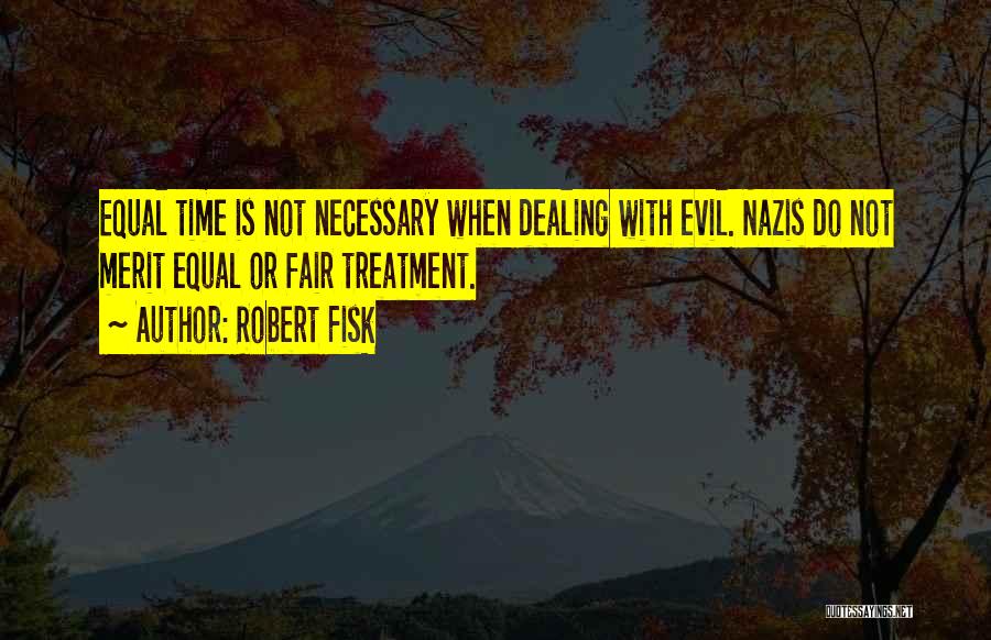 Robert Fisk Quotes: Equal Time Is Not Necessary When Dealing With Evil. Nazis Do Not Merit Equal Or Fair Treatment.