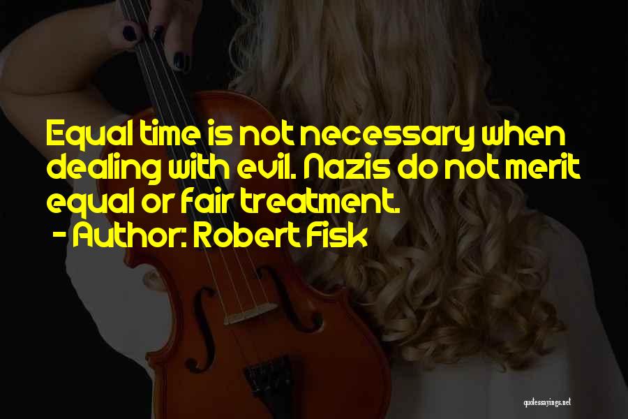 Robert Fisk Quotes: Equal Time Is Not Necessary When Dealing With Evil. Nazis Do Not Merit Equal Or Fair Treatment.