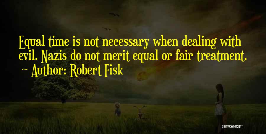 Robert Fisk Quotes: Equal Time Is Not Necessary When Dealing With Evil. Nazis Do Not Merit Equal Or Fair Treatment.