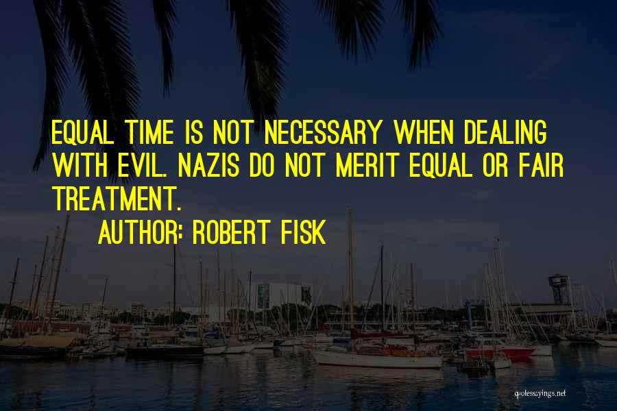 Robert Fisk Quotes: Equal Time Is Not Necessary When Dealing With Evil. Nazis Do Not Merit Equal Or Fair Treatment.