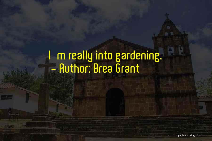 Brea Grant Quotes: I'm Really Into Gardening.