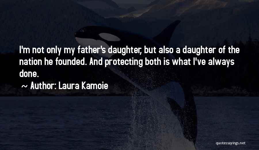 Laura Kamoie Quotes: I'm Not Only My Father's Daughter, But Also A Daughter Of The Nation He Founded. And Protecting Both Is What