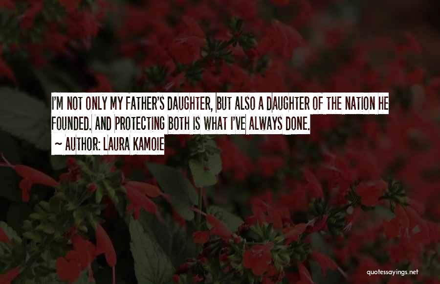 Laura Kamoie Quotes: I'm Not Only My Father's Daughter, But Also A Daughter Of The Nation He Founded. And Protecting Both Is What