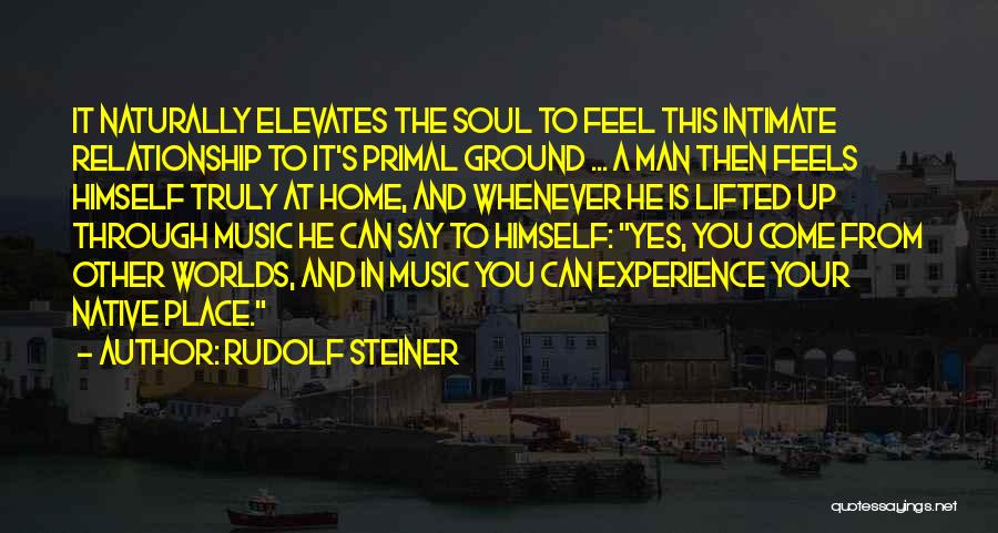 Rudolf Steiner Quotes: It Naturally Elevates The Soul To Feel This Intimate Relationship To It's Primal Ground ... A Man Then Feels Himself