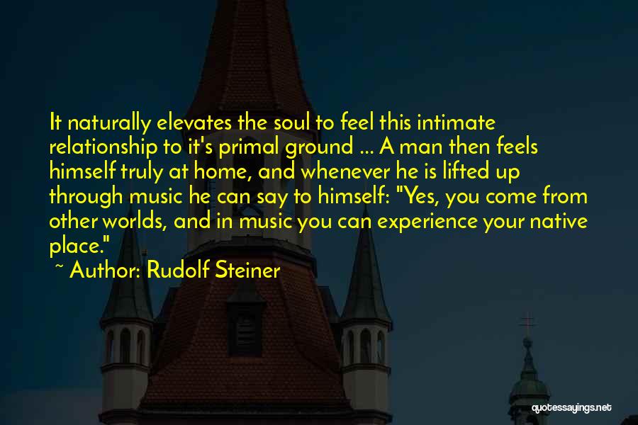 Rudolf Steiner Quotes: It Naturally Elevates The Soul To Feel This Intimate Relationship To It's Primal Ground ... A Man Then Feels Himself