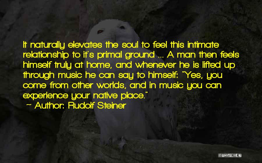 Rudolf Steiner Quotes: It Naturally Elevates The Soul To Feel This Intimate Relationship To It's Primal Ground ... A Man Then Feels Himself