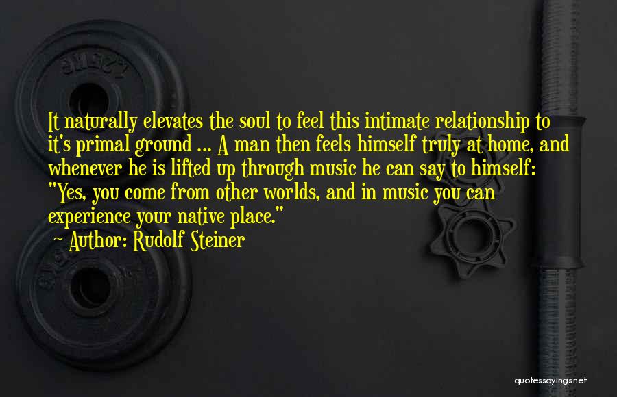 Rudolf Steiner Quotes: It Naturally Elevates The Soul To Feel This Intimate Relationship To It's Primal Ground ... A Man Then Feels Himself