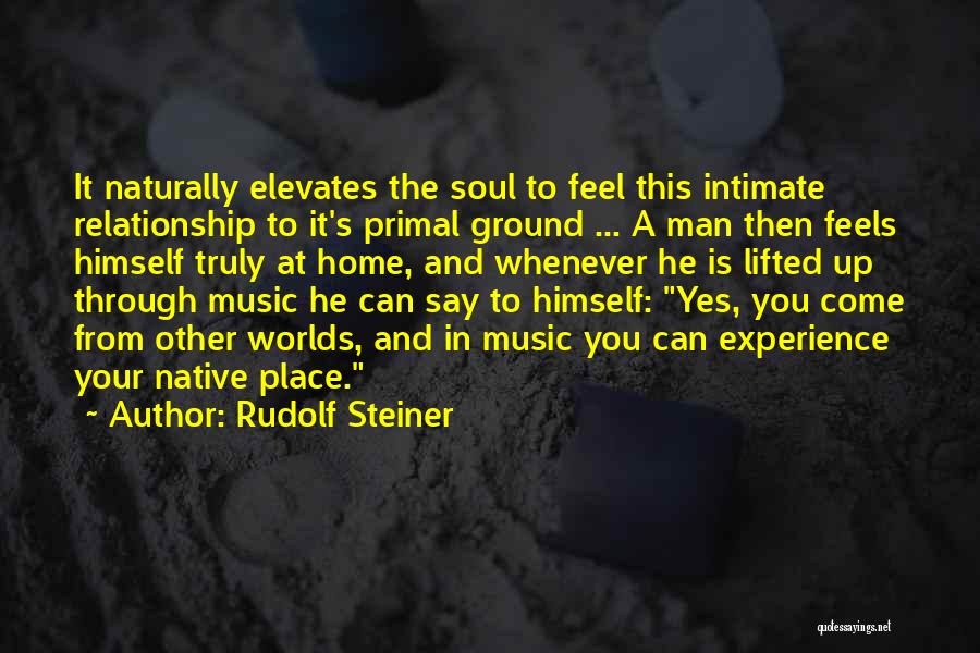 Rudolf Steiner Quotes: It Naturally Elevates The Soul To Feel This Intimate Relationship To It's Primal Ground ... A Man Then Feels Himself