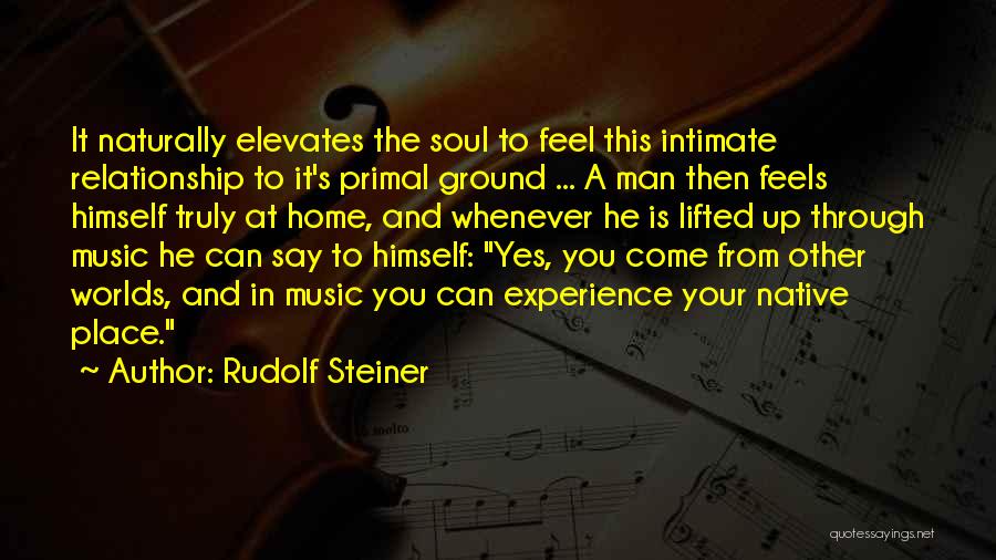 Rudolf Steiner Quotes: It Naturally Elevates The Soul To Feel This Intimate Relationship To It's Primal Ground ... A Man Then Feels Himself