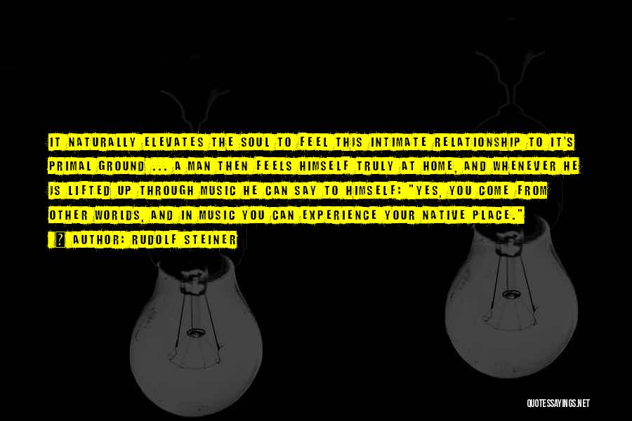 Rudolf Steiner Quotes: It Naturally Elevates The Soul To Feel This Intimate Relationship To It's Primal Ground ... A Man Then Feels Himself