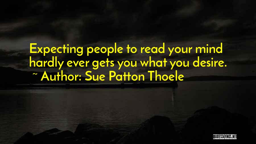 Sue Patton Thoele Quotes: Expecting People To Read Your Mind Hardly Ever Gets You What You Desire.