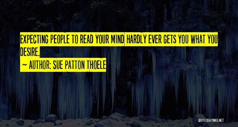 Sue Patton Thoele Quotes: Expecting People To Read Your Mind Hardly Ever Gets You What You Desire.