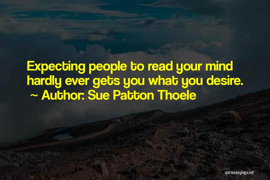 Sue Patton Thoele Quotes: Expecting People To Read Your Mind Hardly Ever Gets You What You Desire.