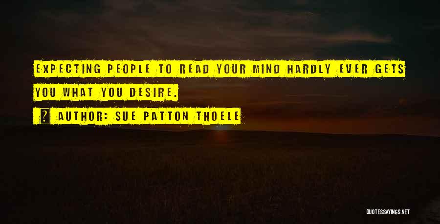 Sue Patton Thoele Quotes: Expecting People To Read Your Mind Hardly Ever Gets You What You Desire.