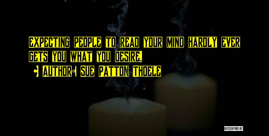 Sue Patton Thoele Quotes: Expecting People To Read Your Mind Hardly Ever Gets You What You Desire.