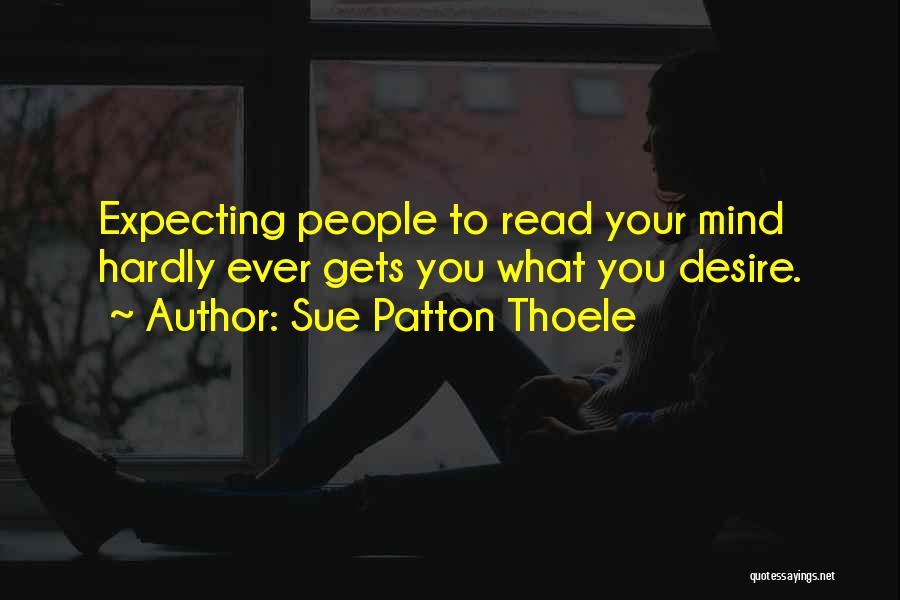 Sue Patton Thoele Quotes: Expecting People To Read Your Mind Hardly Ever Gets You What You Desire.